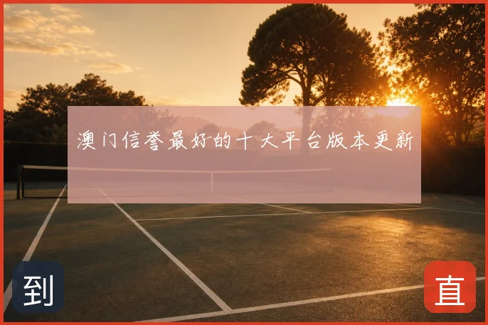 澳门信誉最好的十大平台版本更新