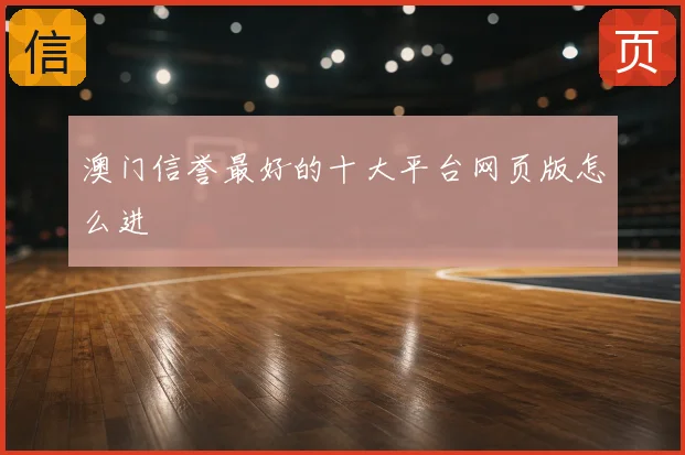 澳门信誉最好的十大平台网页版怎么进