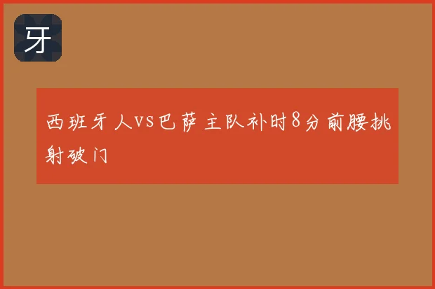 西班牙人vs巴萨主队补时8分前腰挑射破门