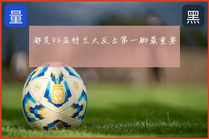 都灵vs亚特兰大反击第一脚最重要