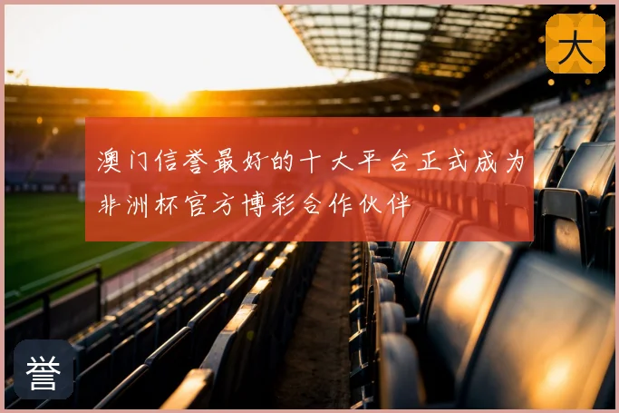 澳门信誉最好的十大平台正式成为非洲杯官方博彩合作伙伴
