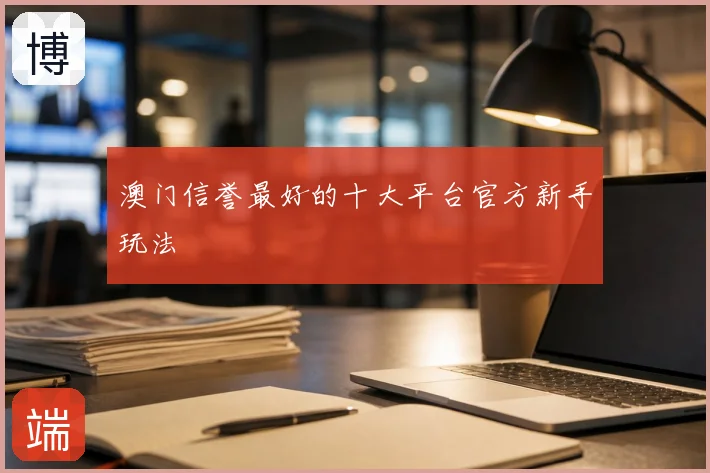 澳门信誉最好的十大平台官方新手玩法