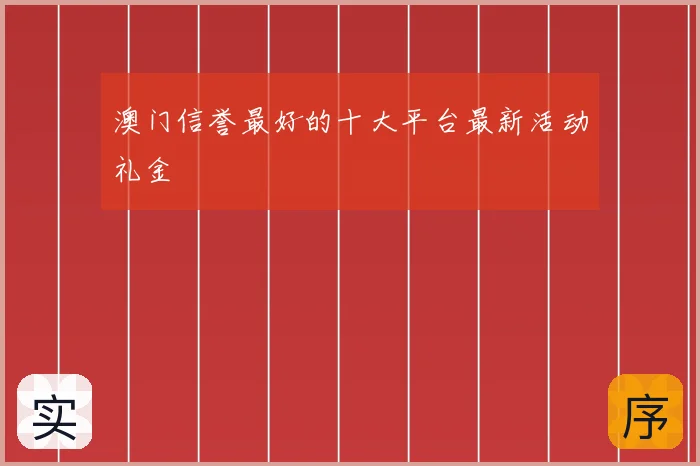 澳门信誉最好的十大平台最新活动礼金