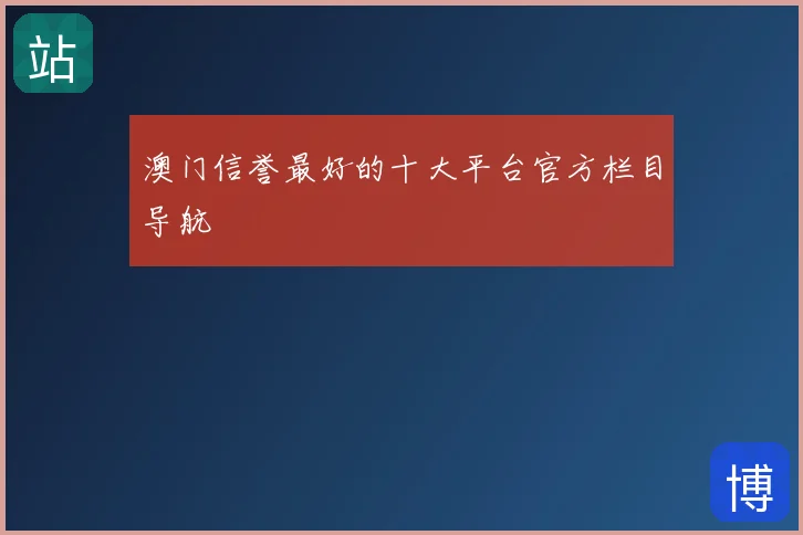 澳门信誉最好的十大平台官方栏目导航