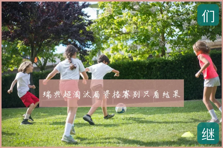 瑞典超淘汰局资格赛别只看结果