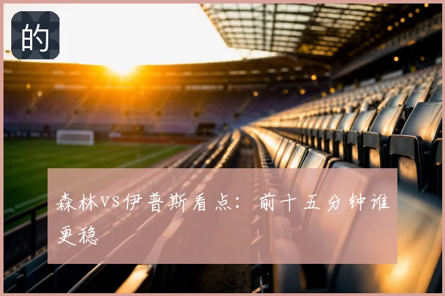 森林vs伊普斯看点：前十五分钟谁更稳